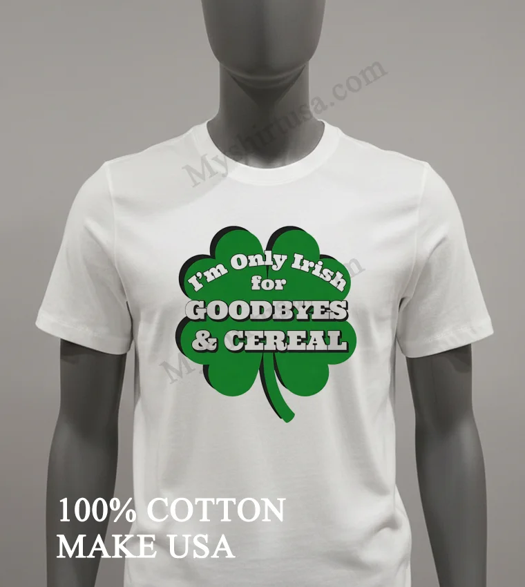 Im Only Irish For Goodbyes And Cereal Shamrock Shirt White T Shirt 2