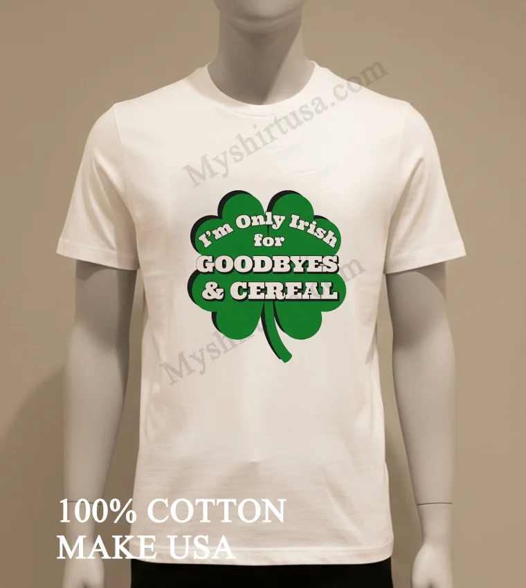 I M Only Irish For Goodbyes And Cereal Shamrock funny america t-shirts - white-t-shirt Im Only Irish For Goodbyes And Cereal Shamrock Shirt White T Shirt