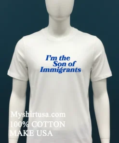 I M The Son Of Immigrants Shirt