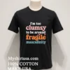 Im Too Clumsy To Be Around Fragile Masculinity Shirt Balck Shirt