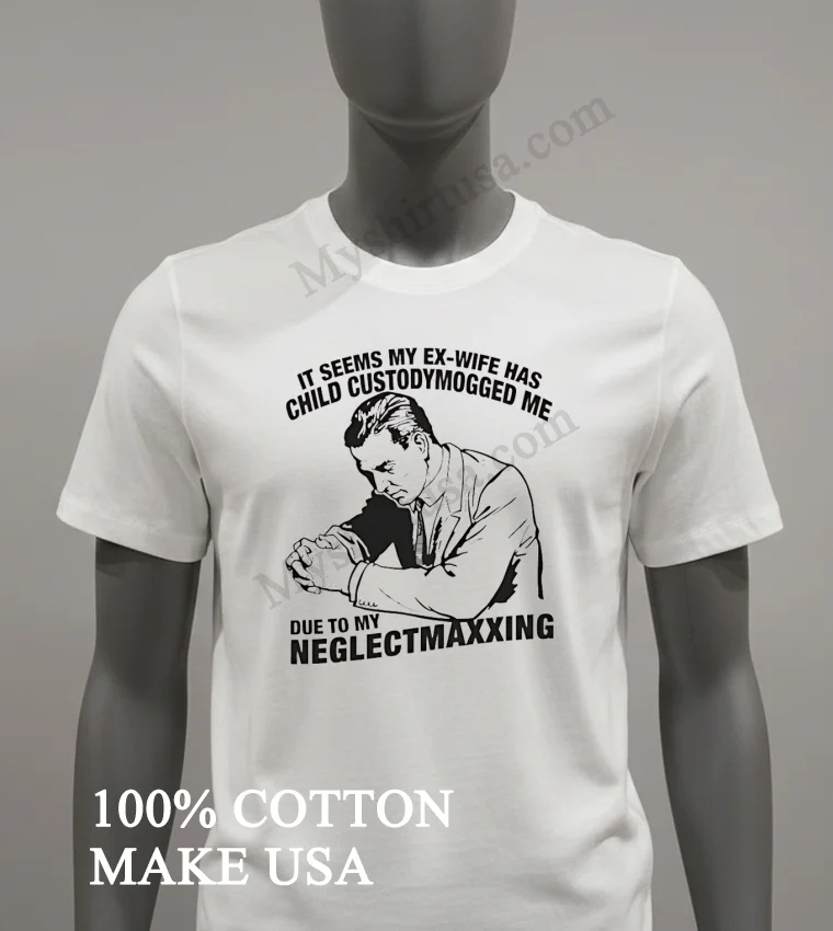 It Seems My Ex Wife Has Child Custodymogged Me Due To My Neglectmaxxing Shirt White T Shirt 2