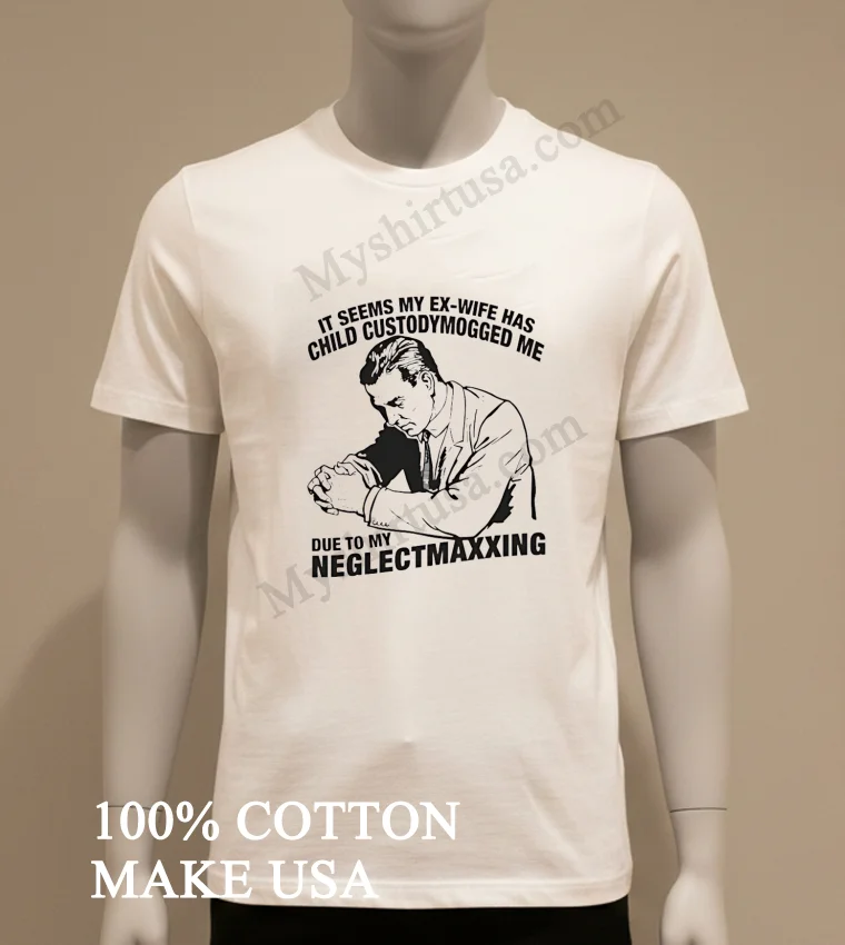 It Seems My Ex Wife Has Child Custodymogged Me Due To My Neglectmaxxing Shirt White T Shirt