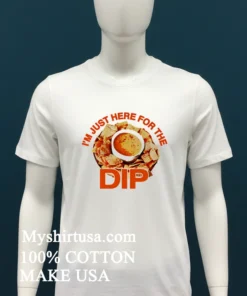 Just Here For I M Dip Shirt