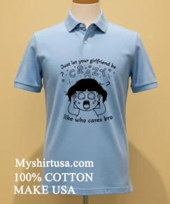 Just Let Your Girlfriend Be Crazy Like Who Cares Bro Cute Shirt