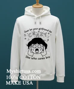Just Let Your Girlfriend Be Crazy Like Who Cares Bro Cute Shirt