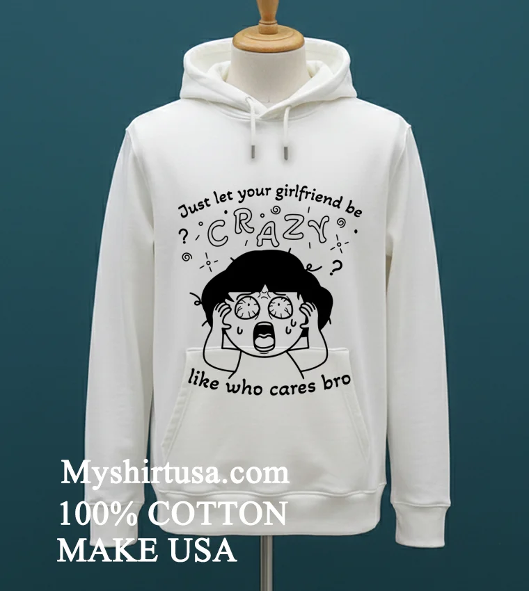 Just Let Your Girlfriend Be Crazy Like Who Cares Bro Cute Shirt - white-t-shirt Just Let Your Girlfriend Be Crazy Like Who Cares Bro Cute Shirt White T Shirt 1