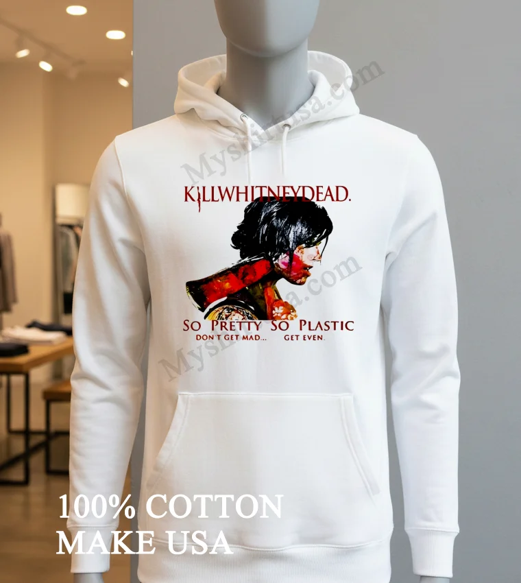 Killwhitneydead So Pretty So Plastic Don T Get Mad funny america t-shirts - hoodie-shirt Killwhitneydead So Pretty So Plastic Dont Get Mad Shirt Hoodie Shirt