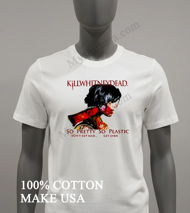 Killwhitneydead So Pretty So Plastic Dont Get Mad Shirt White T Shirt 2