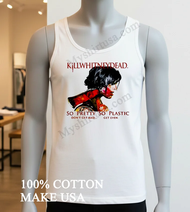 Killwhitneydead So Pretty So Plastic Don T Get Mad funny america t-shirts - white-t-shirt Killwhitneydead So Pretty So Plastic Dont Get Mad Shirt White T Shirt 3