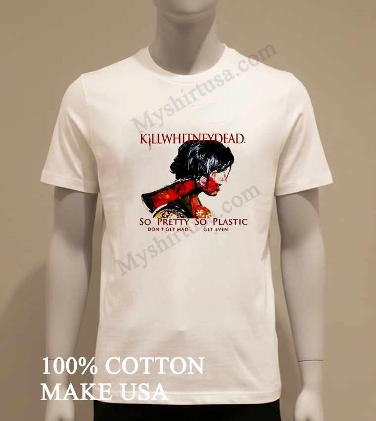 Killwhitneydead So Pretty So Plastic Dont Get Mad Shirt White T Shirt