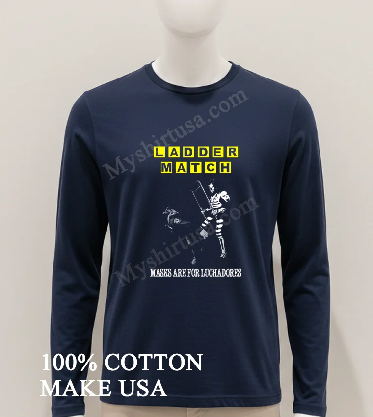 Ladder Match Masks Are For Luchadores Skeleton Wrestler Chair Shot Shirt Hoodie Shirt