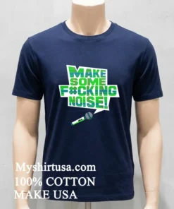 Make Some Fucking Noise Shirt