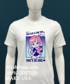 Marikyuunn Gcyoshi13 Oh You Play Low Tier That’s So Cool Shirt