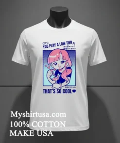 Marikyuunn Gcyoshi13 Oh You Play Low Tier That’s So Cool Shirt