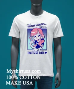 Marikyuunn Gcyoshi13 Oh You Play Low Tier That’s So Cool Shirt