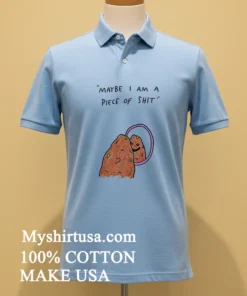 Maybe I Am A Piece Of Shit Shirt