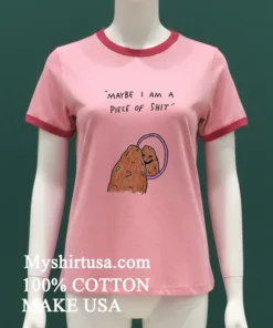 Maybe I Am A Piece Of Shit Shirt
