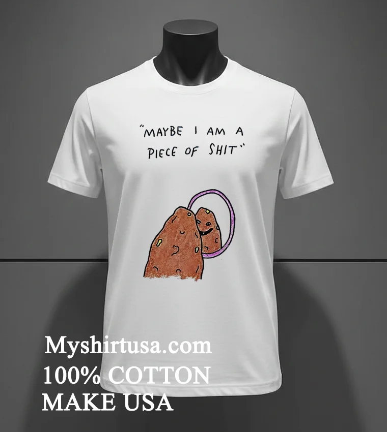 Maybe I Am A Piece Of Shit Shirt White T Shirt 2