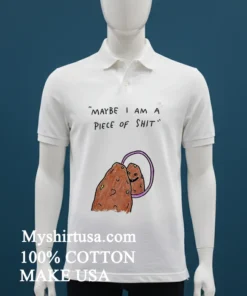 Maybe I Am A Piece Of Shit Shirt