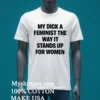 My Dick A Feminist The Way It Stands Up For Women Shirt White T Shirt 3