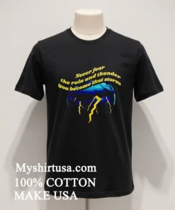Never Fear The Rain And Thunder You Become That Storm Shirt