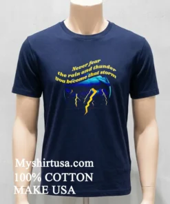 Never Fear The Rain And Thunder You Become That Storm Shirt