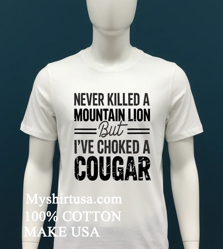 Never Killed A Mountain But Lion But Ive Choked A Cougar Shirt White T Shirt 2