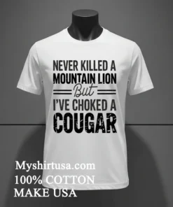Never Killed A Mountain But Lion But I Ve Choked A Cougar Shirt