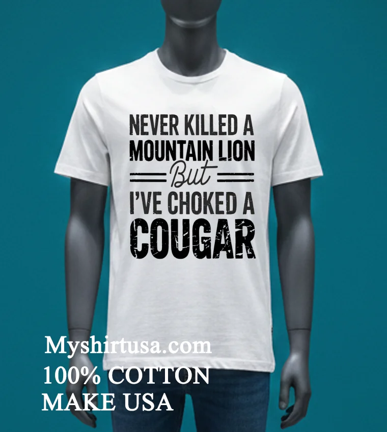 Never Killed A Mountain But Lion But I Ve Choked A Cougar Shirt - white-t-shirt Never Killed A Mountain But Lion But Ive Choked A Cougar Shirt White T Shirt 4