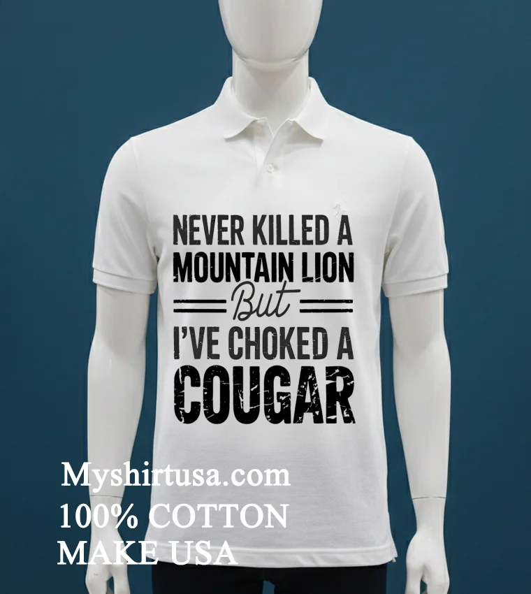 Never Killed A Mountain But Lion But Ive Choked A Cougar Shirt White T Shirt