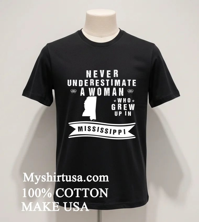 Never Underestimate A Woman Who Grew Up In Mississippi Shirt Balck Shirt