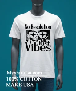 No Resolution Just Vibes Shirt