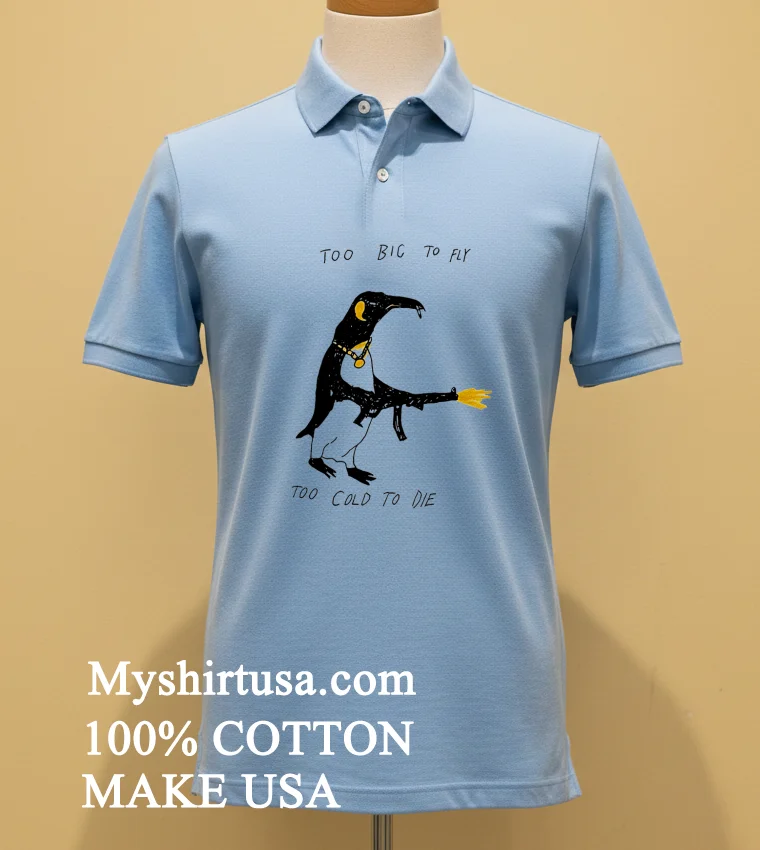 Penguin Too Big To Fly Too Cold To Die Shirt Blue Shirt
