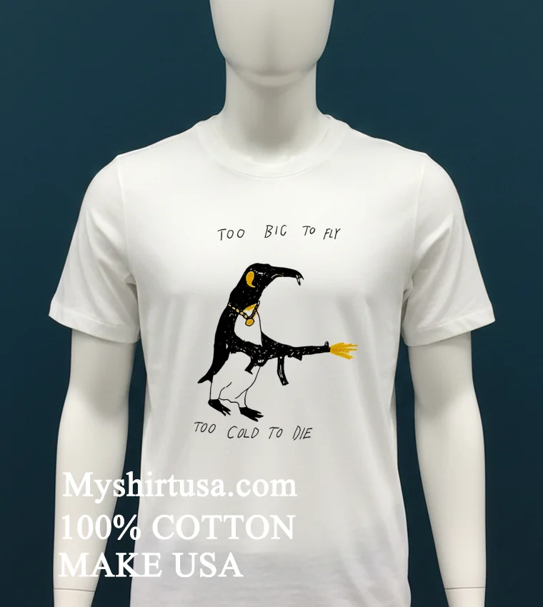 Penguin Too Big To Fly Too Cold To Die Shirt - white-t-shirt Penguin Too Big To Fly Too Cold To Die Shirt White T Shirt 1