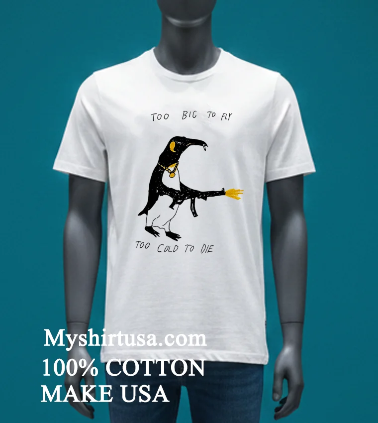 Penguin Too Big To Fly Too Cold To Die Shirt - white-t-shirt Penguin Too Big To Fly Too Cold To Die Shirt White T Shirt 3