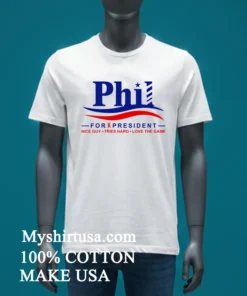 Phil For President Nice Guy Tries Hard Love The Game Shirt