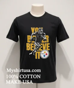 Pittsburgh Steelers Nfl You Better Believe It Shirt