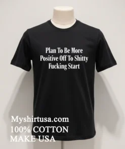 Plan To Be More Positive Off To Shitty Fucking Start Shirt