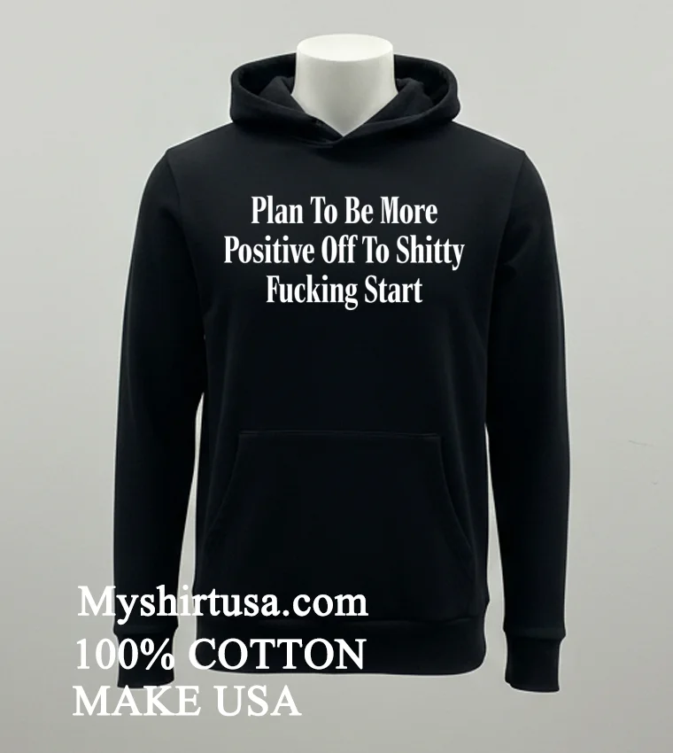 Plan To Be More Positive Off To Shitty Fucking Start Shirt - balck-shirt Plan To Be More Positive Off To Shitty Fucking Start Shirt Balck Shirt