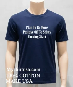 Plan To Be More Positive Off To Shitty Fucking Start Shirt