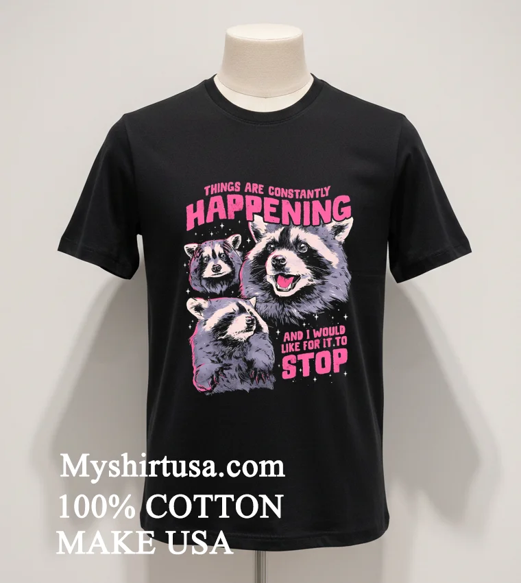 Raccoon Things Are Constantly Happening And I Would Like For It To Stop Shirt Balck Shirt