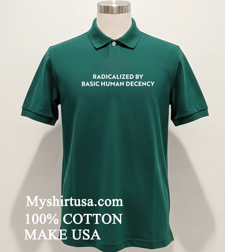 Radicalized By Human Decency Shirt Green Shirt