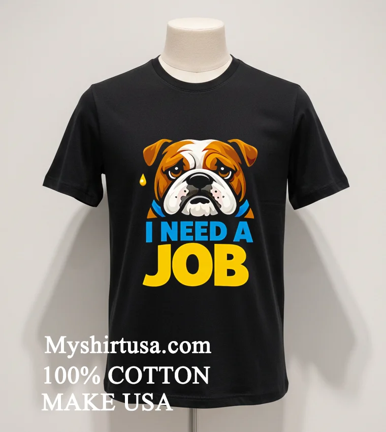 Sad Bulldog I Need A Job Shirt Balck Shirt