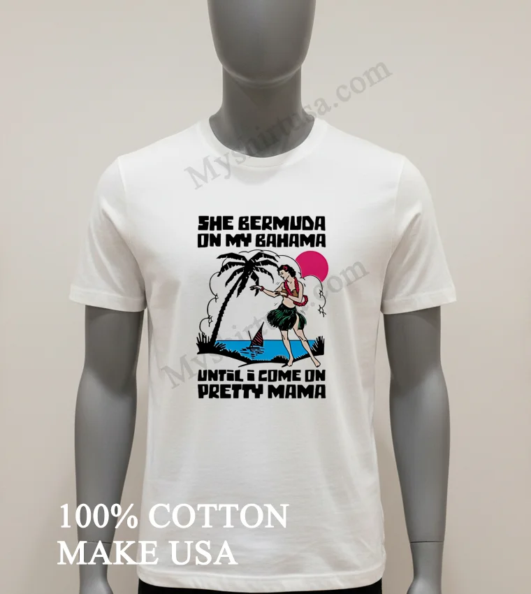 She Bermuda On My Bahama Hula Girl Palm Tree Sun Until I Come On Pretty Mama Shirt - white-t-shirt She Bermuda On My Bahama Hula Girl Palm Tree Sun Until I Come On Pretty Mama Shirt White T Shirt