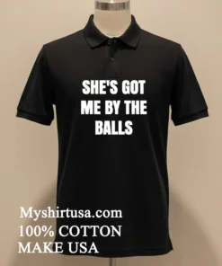 She’s Got Me By The Balls Shirt
