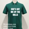 Shes Got Me By The Balls Shirt Green Shirt