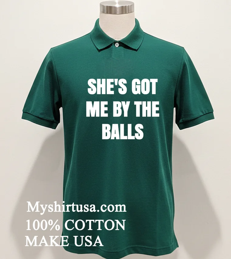 She’s Got Me By The Balls Shirt - green-shirt Shes Got Me By The Balls Shirt Green Shirt
