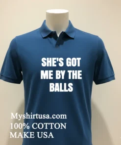 She’s Got Me By The Balls Shirt