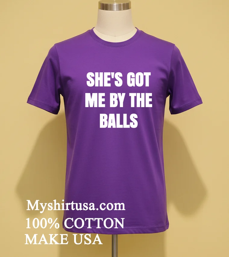Shes Got Me By The Balls Shirt Purple Shirt
