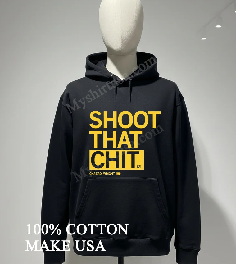 Shoot That Chit Chazadi Wright 11 Shirt Hoodie Shirt